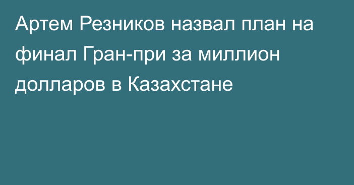 Артем Резников назвал план на финал Гран-при за миллион долларов в Казахстане