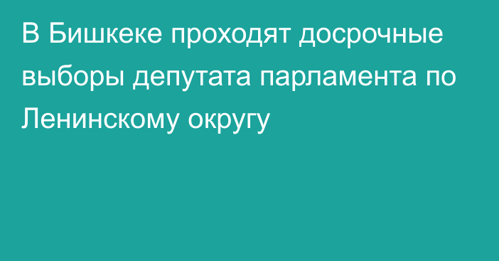 В Бишкеке проходят досрочные выборы депутата парламента по Ленинскому округу