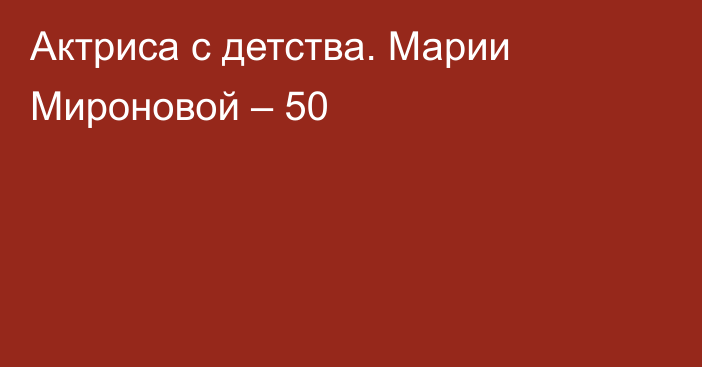 Актриса с детства. Марии Мироновой – 50