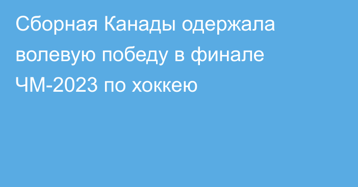 Сборная Канады одержала волевую победу в финале ЧМ-2023 по хоккею