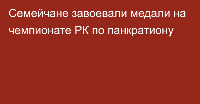 Семейчане завоевали медали на чемпионате РК по панкратиону