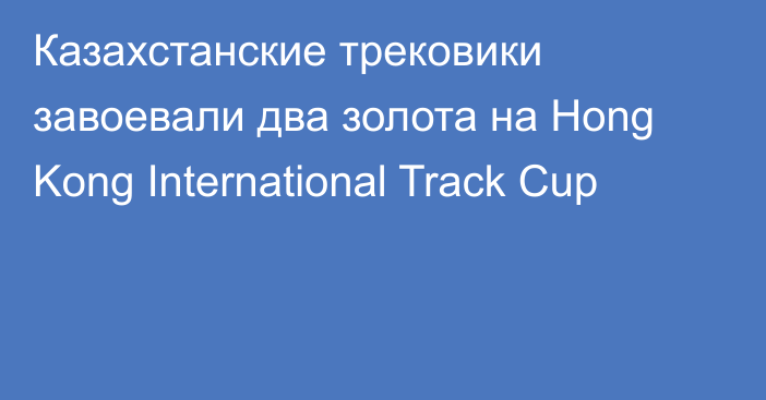 Казахстанские трековики завоевали два золота на Hong Kong International Track Cup