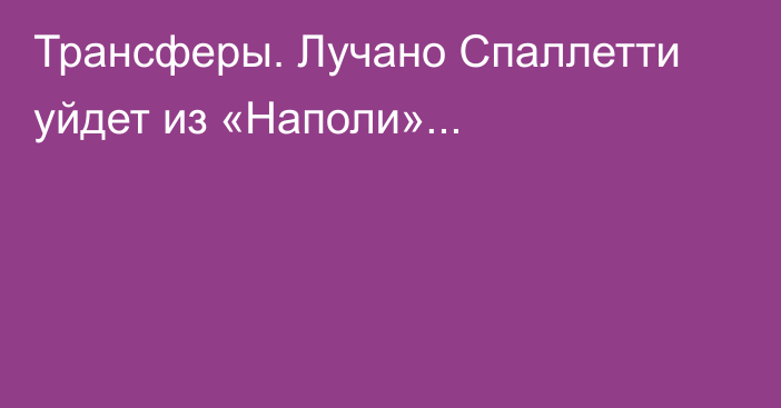 Трансферы. Лучано Спаллетти уйдет из «Наполи»...