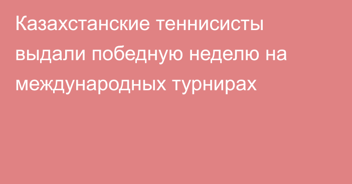 Казахстанские теннисисты выдали победную неделю на международных турнирах