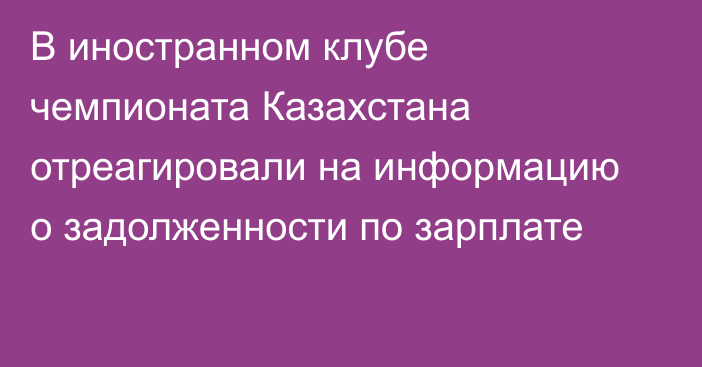 В иностранном клубе чемпионата Казахстана отреагировали на информацию о задолженности по зарплате