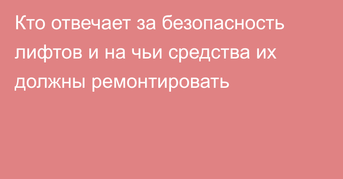 Кто отвечает за безопасность лифтов и на чьи средства их должны ремонтировать