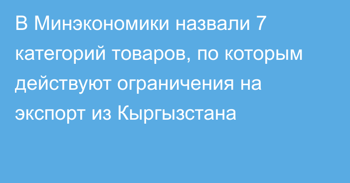 В Минэкономики назвали 7 категорий товаров, по которым действуют ограничения на экспорт из Кыргызстана 