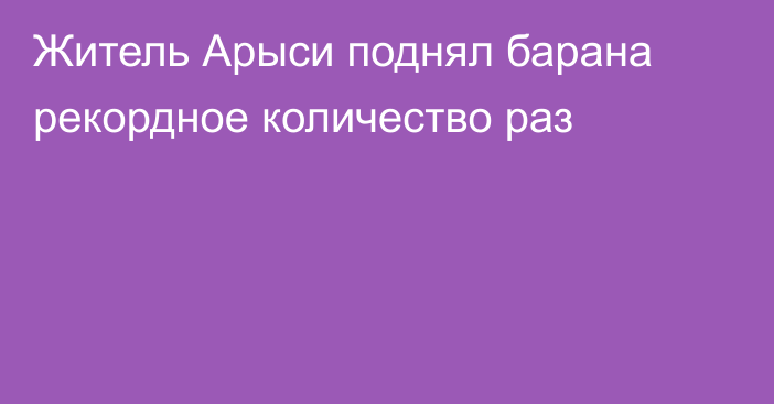 Житель Арыси поднял барана рекордное количество раз