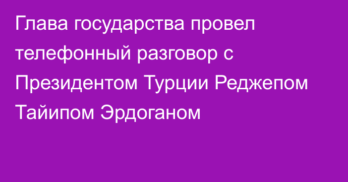 Глава государства провел телефонный разговор с Президентом Турции Реджепом Тайипом Эрдоганом