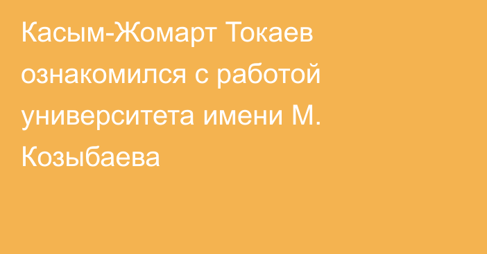 Касым-Жомарт Токаев ознакомился с работой университета имени М. Козыбаева