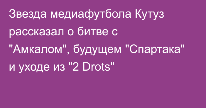 Звезда медиафутбола Кутуз рассказал о битве с 