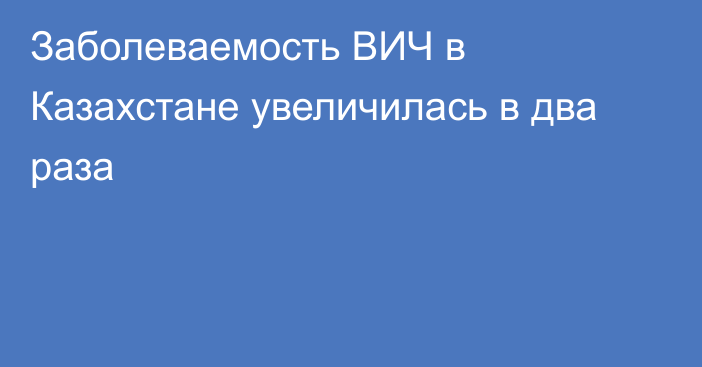 Заболеваемость ВИЧ в Казахстане увеличилась в два раза