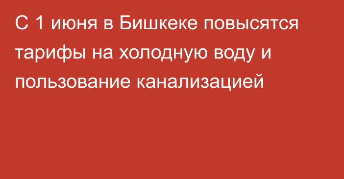 С 1 июня в Бишкеке повысятся тарифы на холодную воду и пользование канализацией