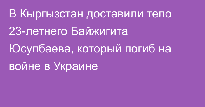 В Кыргызстан доставили тело 23-летнего Байжигита Юсупбаева, который погиб на войне в Украине