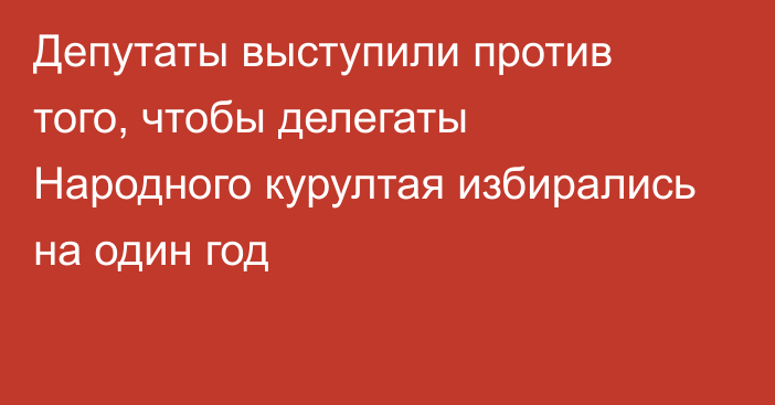 Депутаты выступили против того, чтобы делегаты Народного курултая избирались на один год