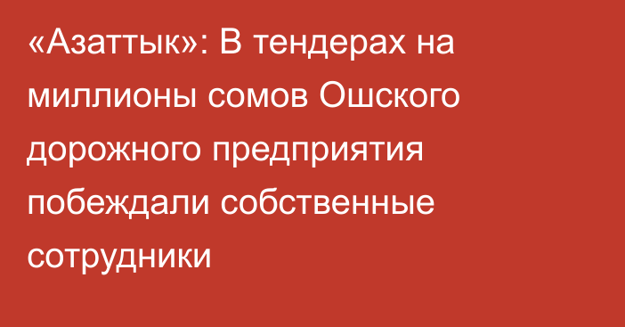 «Азаттык»: В тендерах на миллионы сомов Ошского дорожного предприятия побеждали собственные сотрудники