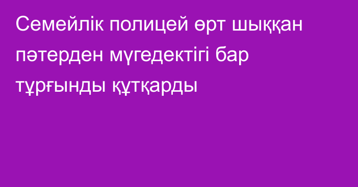 Семейлік полицей өрт шыққан пәтерден мүгедектігі бар тұрғынды құтқарды