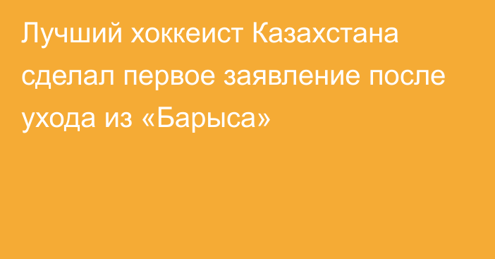 Лучший хоккеист Казахстана сделал первое заявление после ухода из «Барыса»