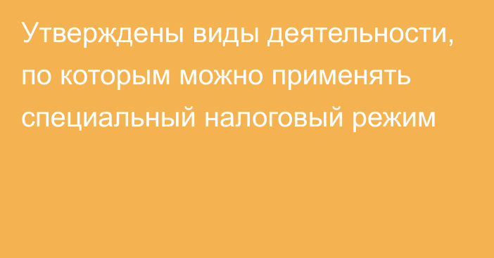 Утверждены виды деятельности, по которым можно применять специальный налоговый режим