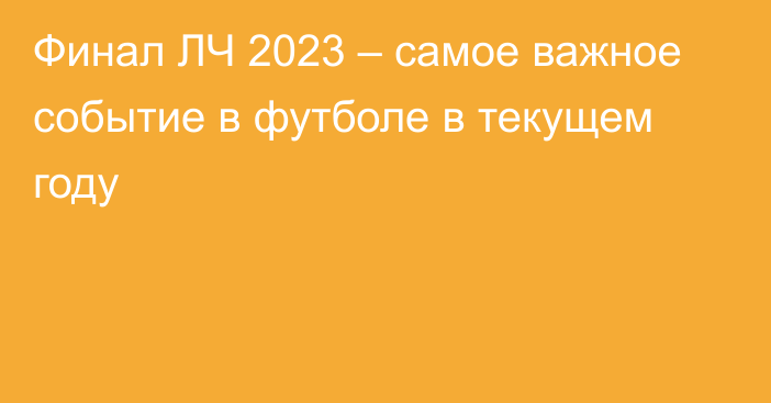 Финал ЛЧ 2023 – самое важное событие в футболе в текущем году