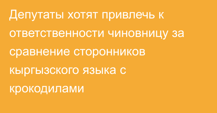 Депутаты хотят привлечь к ответственности чиновницу за сравнение сторонников кыргызского языка с крокодилами