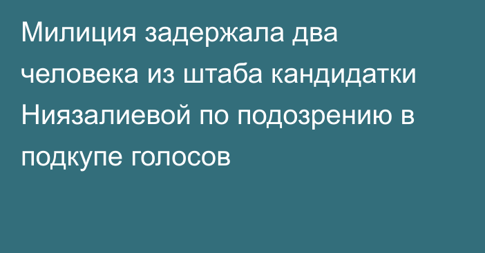 Милиция задержала два человека из штаба кандидатки Ниязалиевой по подозрению в подкупе голосов