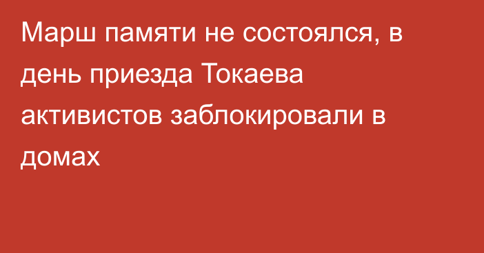 Марш памяти не состоялся, в день приезда Токаева активистов заблокировали в домах