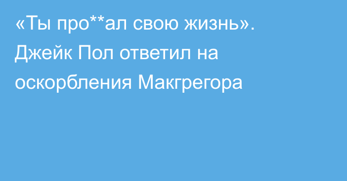 «Ты про**ал свою жизнь». Джейк Пол ответил на оскорбления Макгрегора