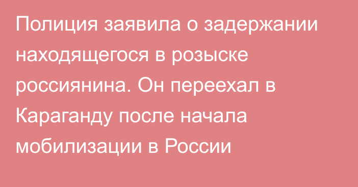 Полиция заявила о задержании находящегося в розыске россиянина. Он переехал в Караганду после начала мобилизации в России