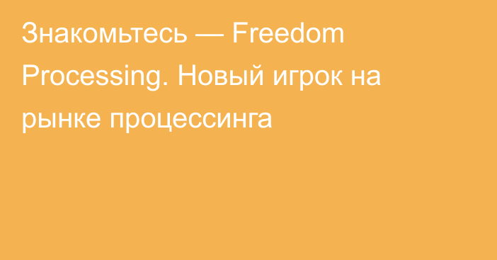 Знакомьтесь — Freedom Processing. Новый игрок на рынке процессинга