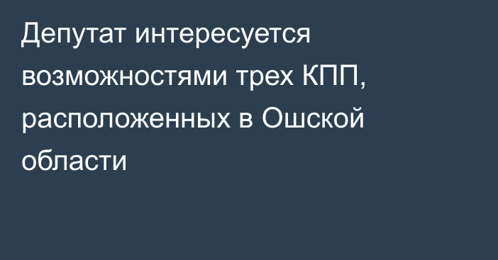 Депутат интересуется возможностями трех КПП, расположенных в Ошской области