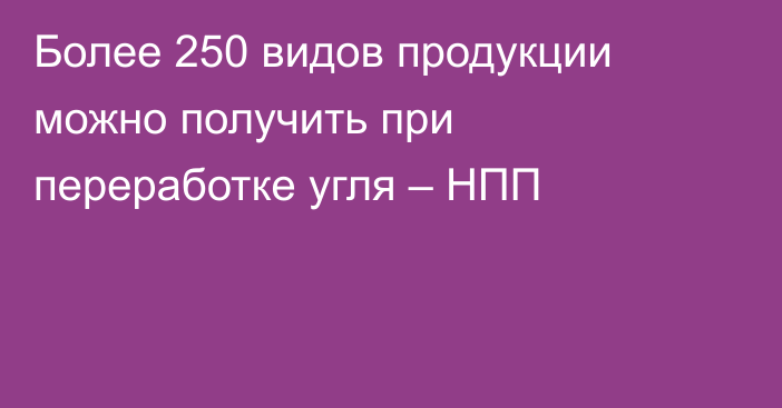 Более 250 видов продукции можно получить при переработке угля – НПП