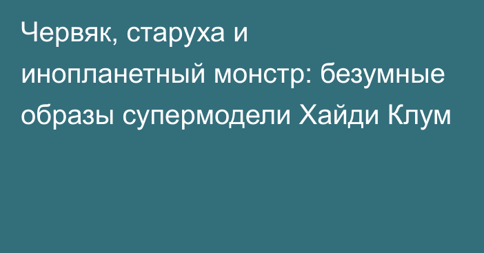 Червяк, старуха и инопланетный монстр: безумные образы супермодели Хайди Клум