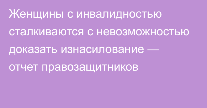 Женщины с инвалидностью сталкиваются с невозможностью доказать изнасилование — отчет правозащитников