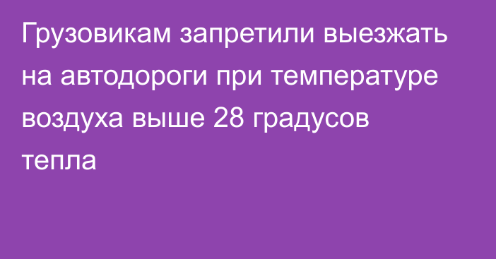 Грузовикам запретили выезжать на автодороги при температуре воздуха выше 28 градусов тепла