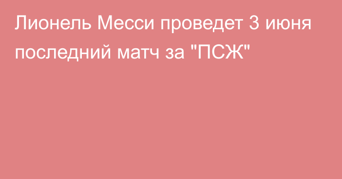 Лионель Месси проведет 3 июня последний матч за 