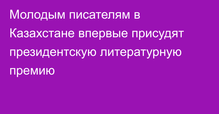 Молодым писателям в Казахстане впервые присудят президентскую литературную премию