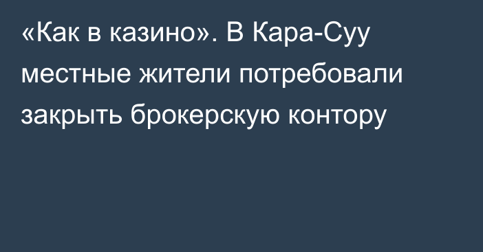 «Как в казино». В Кара-Суу местные жители потребовали закрыть брокерскую контору