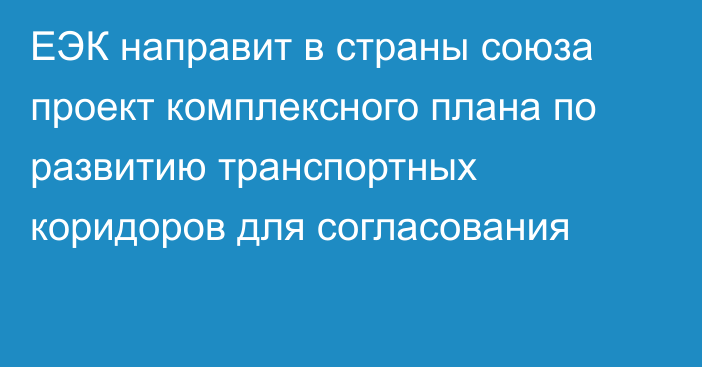 ЕЭК направит в страны союза проект комплексного плана по развитию транспортных коридоров для согласования