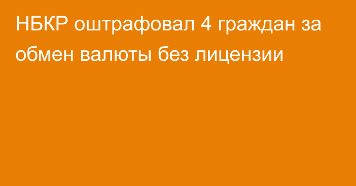 НБКР оштрафовал 4 граждан за обмен валюты без лицензии