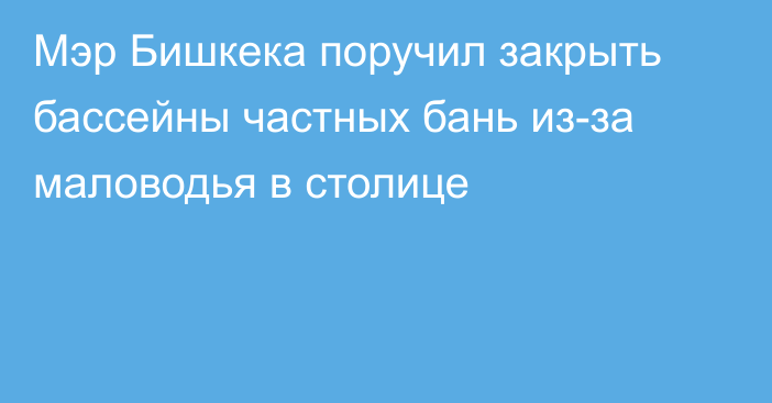 Мэр Бишкека поручил закрыть бассейны частных бань из-за маловодья в столице