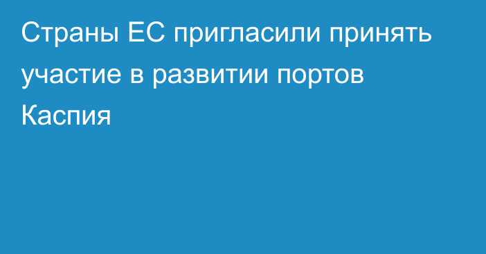 Страны ЕС пригласили принять участие в развитии портов Каспия