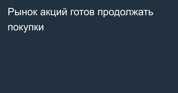 Рынок акций готов продолжать покупки