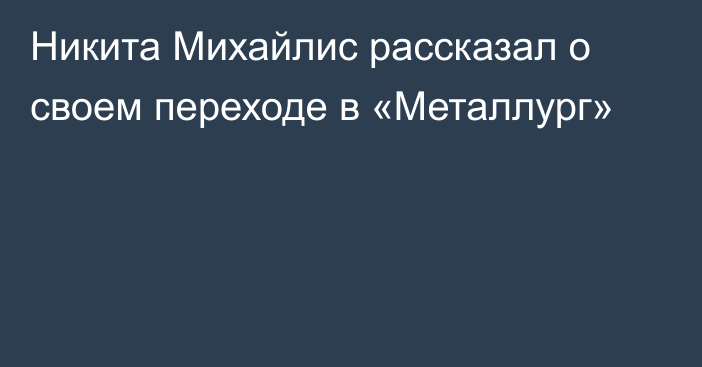 Никита Михайлис рассказал о своем переходе в «Металлург»