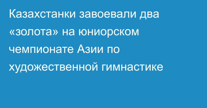 Казахстанки завоевали два «золота» на юниорском чемпионате Азии по художественной гимнастике