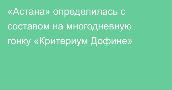 «Астана» определилась с составом на многодневную гонку «Критериум Дофине»