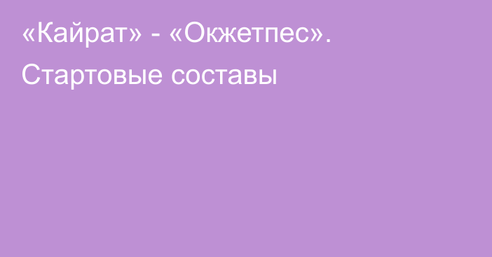 «Кайрат» - «Окжетпес». Стартовые составы