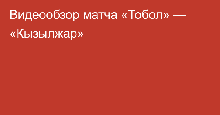 Видеообзор матча «Тобол» — «Кызылжар»