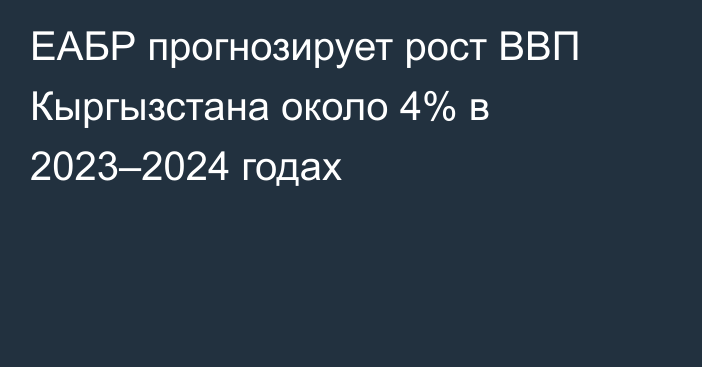 ЕАБР прогнозирует рост ВВП Кыргызстана около 4% в 2023–2024 годах