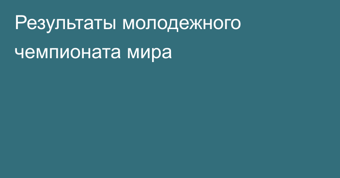 Результаты молодежного чемпионата мира